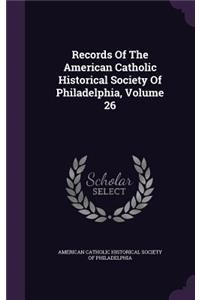 Records Of The American Catholic Historical Society Of Philadelphia, Volume 26