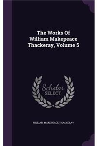 The Works Of William Makepeace Thackeray, Volume 5