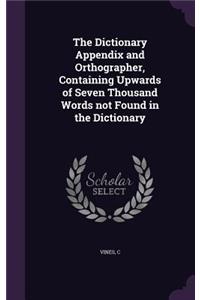 The Dictionary Appendix and Orthographer, Containing Upwards of Seven Thousand Words Not Found in the Dictionary