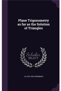 Plane Trigonometry as far as the Solution of Triangles