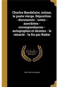 Charles Baudelaire, intime, le poete vierge. Déposition - documents - notes - anecdotes - correspondances - autographes et dessins - le cénacle - la fin par Nadar