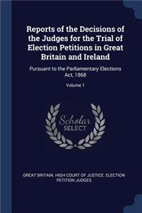 Reports of the Decisions of the Judges for the Trial of Election Petitions in Great Britain and Ireland: Pursuant to the Parliamentary Elections Act, 1868; Volume 1