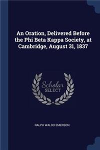 Oration, Delivered Before the Phi Beta Kappa Society, at Cambridge, August 31, 1837