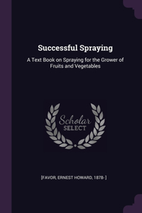 Successful Spraying: A Text Book on Spraying for the Grower of Fruits and Vegetables