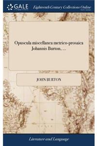 Opuscula Miscellanea Metrico-Prosaica Johannis Burton, ...