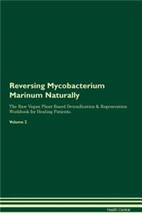 Reversing Mycobacterium Marinum Naturally The Raw Vegan Plant-Based Detoxification & Regeneration Workbook for Healing Patients. Volume 2