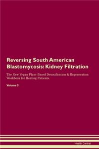 Reversing South American Blastomycosis: Kidney Filtration The Raw Vegan Plant-Based Detoxification & Regeneration Workbook for Healing Patients. Volume 5