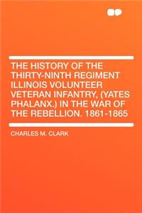 The History of the Thirty-Ninth Regiment Illinois Volunteer Veteran Infantry, (Yates Phalanx.) in the War of the Rebellion. 1861-1865