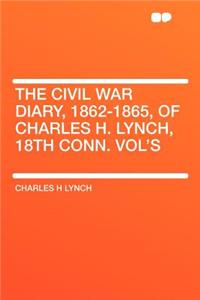 The Civil War Diary, 1862-1865, of Charles H. Lynch, 18th Conn. Vol's