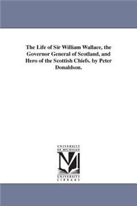 Life of Sir William Wallace, the Governor General of Scotland, and Hero of the Scottish Chiefs. by Peter Donaldson.