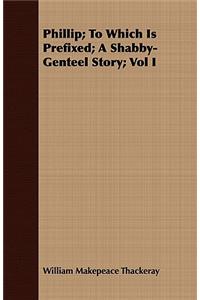 Phillip; To Which Is Prefixed; A Shabby-Genteel Story; Vol I