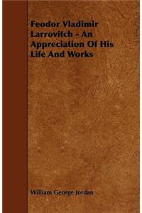 Feodor Vladimir Larrovitch - An Appreciation Of His Life And Works