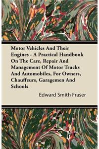 Motor Vehicles And Their Engines - A Practical Handbook On The Care, Repair And Management Of Motor Trucks And Automobiles, For Owners, Chauffeurs, Garagemen And Schools