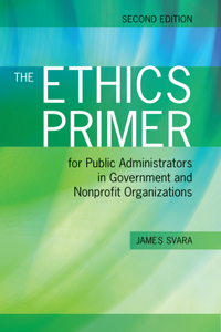 The Ethics Primer for Public Administrators in Government and Nonprofit Organizations, Second Edition