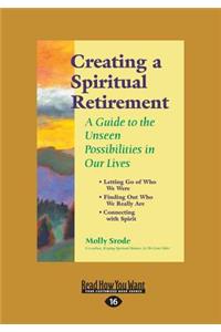 Creating a Spiritual Retirement: A Guide to the Unseen Possibilities in Our Lives (Large Print 16pt)