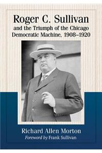 Roger C. Sullivan and the Triumph of the Chicago Democratic Machine, 1908-1920