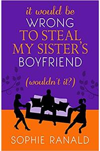 It Would Be Wrong to Steal My Sisters Boyfriend (Wouldnt It?): A wicked romance