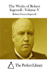 Works of Robert Ingersoll - Volume V