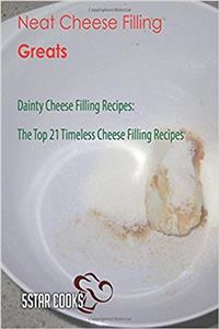 Neat Cheese Filling Greats: Dainty Cheese Filling Recipes, the Top 21 Timeless Cheese Filling Recipes