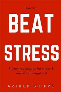 How to Beat Stress: Proven Techniques for Stress and Anxiety Management