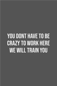 You Dont Have To Be Crazy To Work Here We Will Train You.