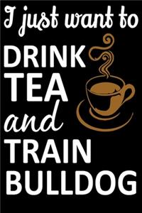 I Just Want To Drink Tea And Train Bulldog: Funny Bulldog Training Log Book gifts. Best Dog Training Log Book gifts For Dog Lovers who loves Bulldog. Cute Bulldog Training Log Book Gifts is th