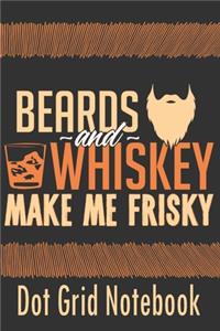 Beards And Whiskey make Me Frisky - Dot Grid Notebook