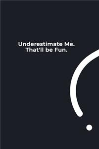 Underestimate Me. That'll be Fun.
