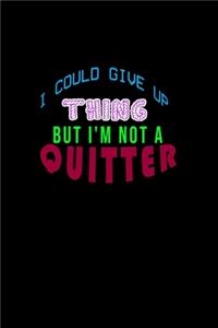 I could giveup a thing but I'm not a quitter
