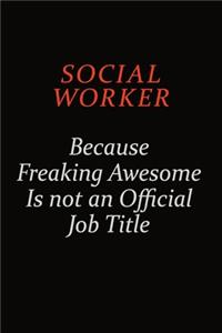 Social worker Because Freaking Awesome Is Not An Official Job Title: Career journal, notebook and writing journal for encouraging men, women and kids. A framework for building your career.