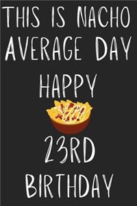 This Is Nacho Average Day Happy 23rd Birthday