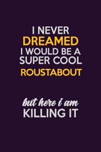 I Never Dreamed I Would Be A Super cool Roustabout But Here I Am Killing It
