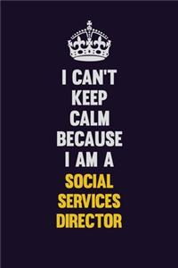I Can't Keep Calm Because I Am A Social Services Director