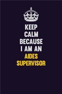 Keep Calm Because I Am An Aides Supervisor