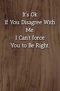 It's Ok If You Disagree With Me. I Can't force You to Be Right. Notebook