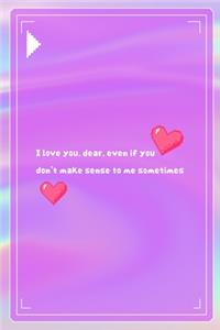 I Love You, dear, Even If You Don't Make Sense To Me Sometimes