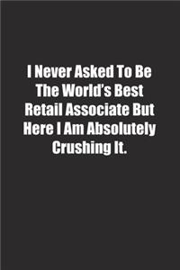 I Never Asked To Be The World's Best Retail Associate But Here I Am Absolutely Crushing It.