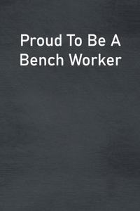 Proud To Be A Bench Worker