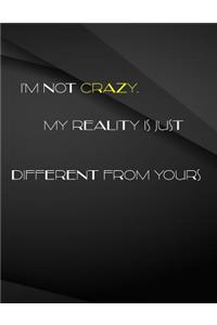 I'm not crazy. My reality is just different from yours.