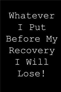 Whatever i put before my recovery i will lose!