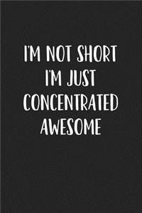 I'm Not Short I'm Just Concentrated Awesome