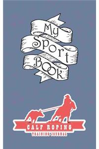 My Sport Book - Calf Roping Training Journal: Note All Training and Workout Logs Into One Sport Notebook and Reach Your Goals with This Motivation Book