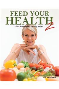 Feed Your Health 2: Over 100 Delicious, Healthy Recipes