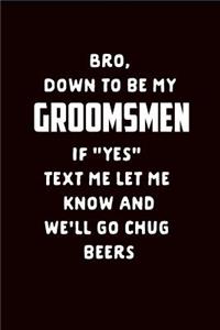Bro Down to Be My Groomsmen If Yes Text Me Let Me Know and We'll Go Chug Beers