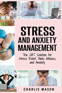 Stress and Anxiety Management: The CBT Solution for Stress Relief, Panic Attacks, and Anxiety: Stress and Anxiety Management