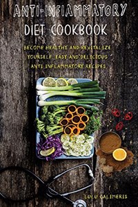 Anti-Inflammatory Diet Cookbook Become Healthy and Revitalize Yourself. Easy and Delicious Anti Inflammatory Recipes