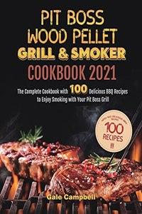 Pit Boss Wood Pellet Grill & Smoker Cookbook 2021: The Complete Cookbook with 100 Delicious BBQ Recipes to Enjoy Smoking with Your Pit Boss Grill