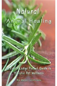 Natural Animal Healing - An Earth Lodge Pocket Guide to Holistic Pet Wellness