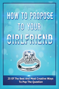 How To Propose To Your Girlfriend