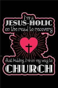 I'm a Jesus-Holic On the Road to Recovery Just Kidding I'm on My Way to Church